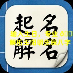 输入生日，专业 🐝 解析王阳明生辰八字